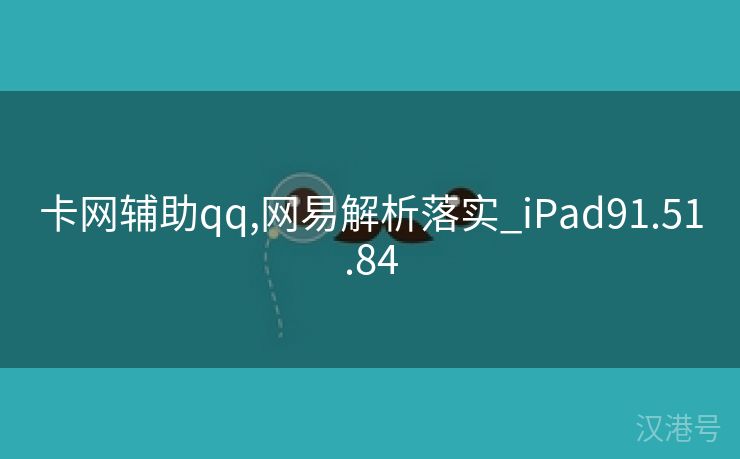 卡网辅助qq,网易解析落实_iPad91.51.84