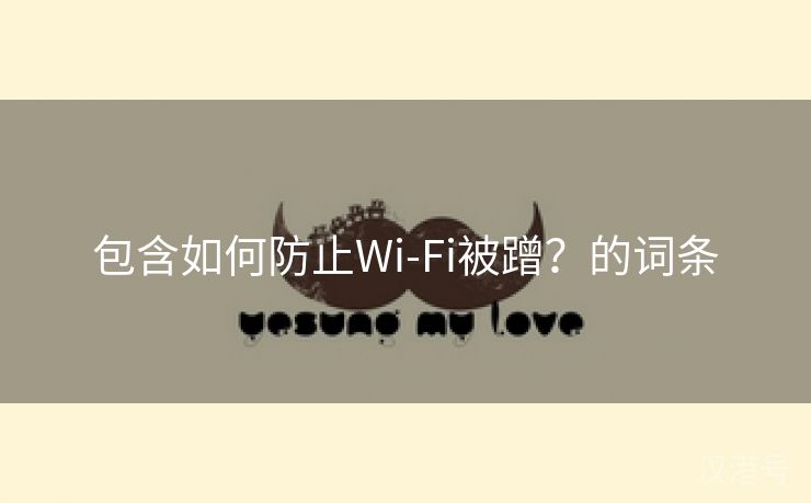 包含如何防止Wi-Fi被蹭？的词条