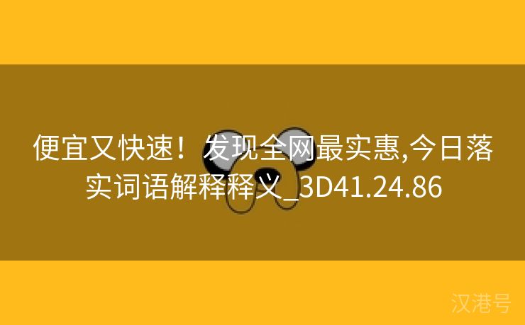 便宜又快速！发现全网最实惠,今日落实词语解释释义_3D41.24.86