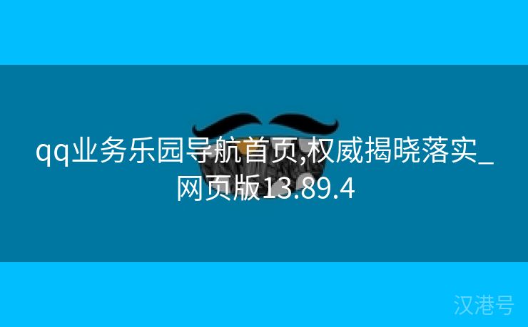 qq业务乐园导航首页,权威揭晓落实_网页版13.89.4