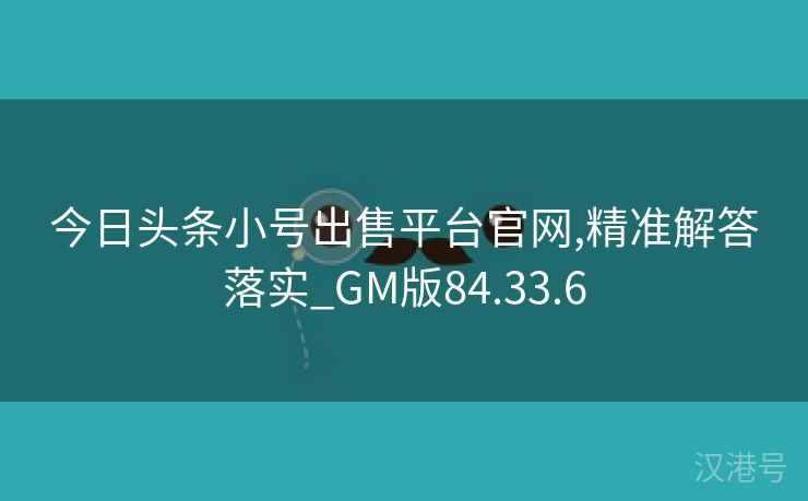 今日头条小号出售平台官网,精准解答落实_GM版84.33.6