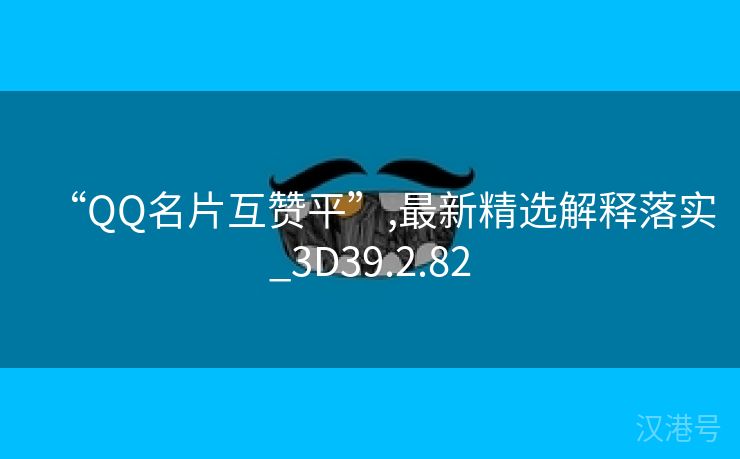 “QQ名片互赞平”,最新精选解释落实_3D39.2.82