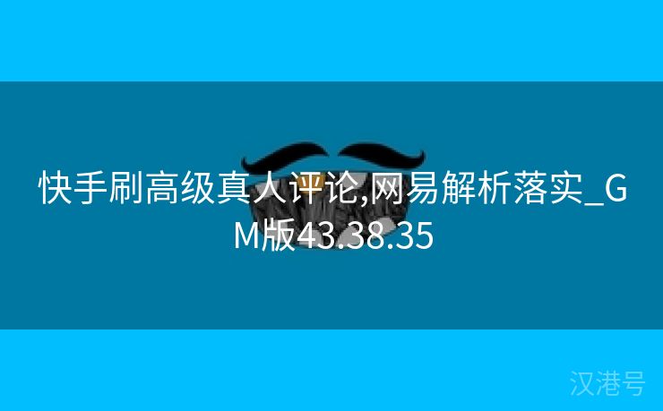 快手刷高级真人评论,网易解析落实_GM版43.38.35