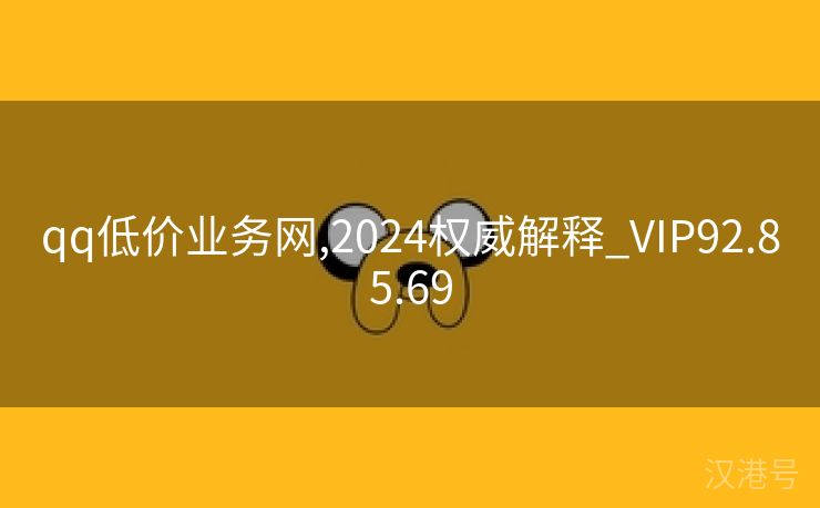 qq低价业务网,2024权威解释_VIP92.85.69