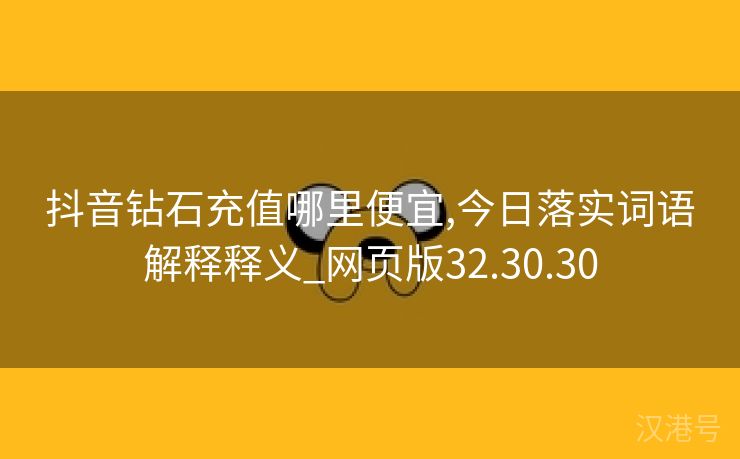 抖音钻石充值哪里便宜,今日落实词语解释释义_网页版32.30.30