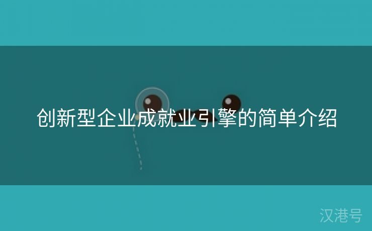 创新型企业成就业引擎的简单介绍