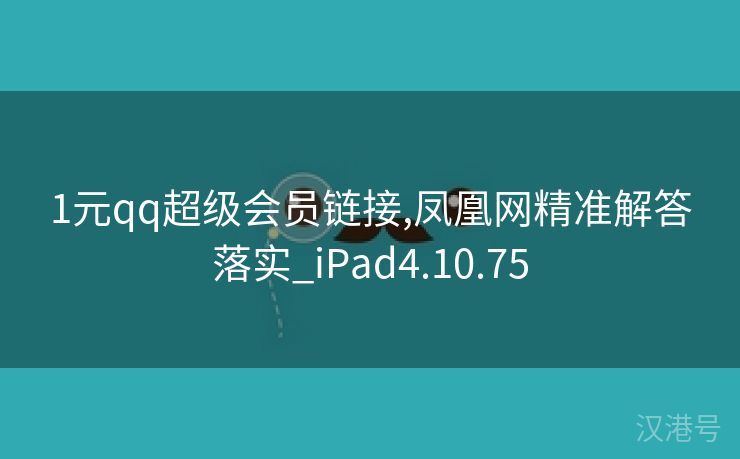 1元qq超级会员链接,凤凰网精准解答落实_iPad4.10.75