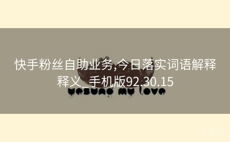 快手粉丝自助业务,今日落实词语解释释义_手机版92.30.15