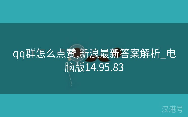 qq群怎么点赞,新浪最新答案解析_电脑版14.95.83