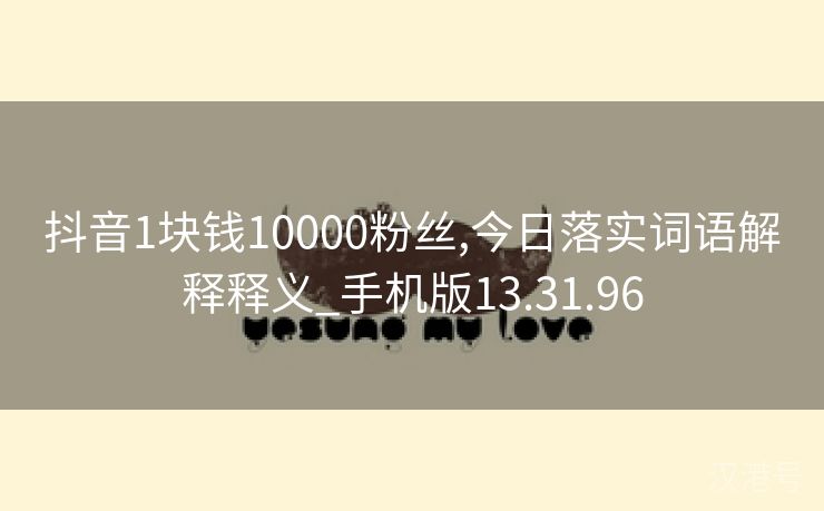 抖音1块钱10000粉丝,今日落实词语解释释义_手机版13.31.96