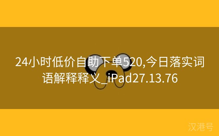 24小时低价自助下单520,今日落实词语解释释义_iPad27.13.76