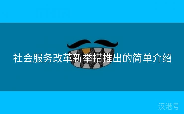 社会服务改革新举措推出的简单介绍