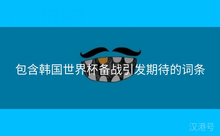 包含韩国世界杯备战引发期待的词条