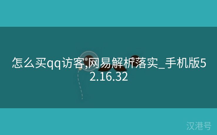 怎么买qq访客,网易解析落实_手机版52.16.32