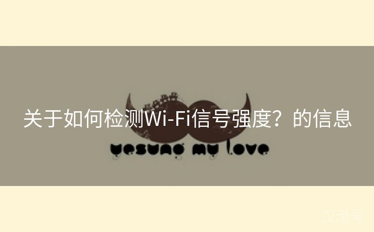 关于如何检测Wi-Fi信号强度？的信息