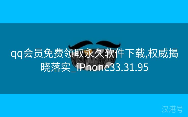 qq会员免费领取永久软件下载,权威揭晓落实_iPhone33.31.95