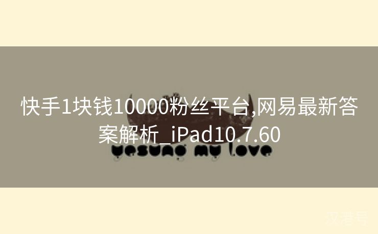 快手1块钱10000粉丝平台,网易最新答案解析_iPad10.7.60