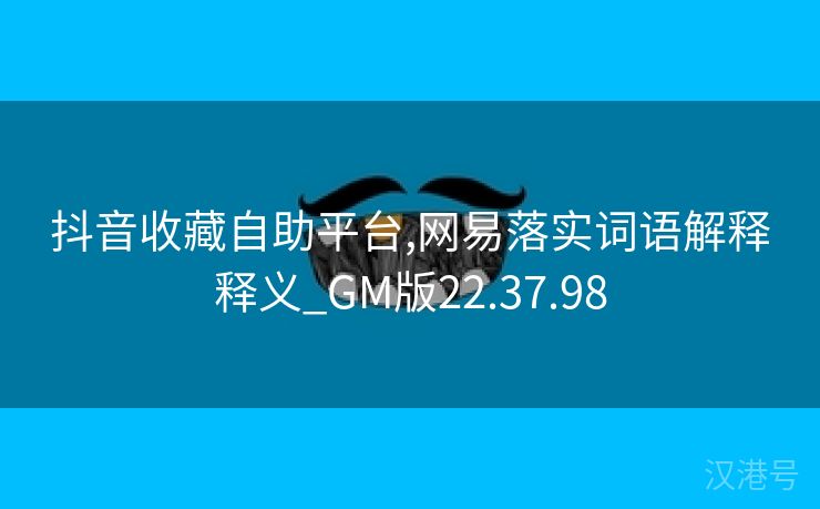 抖音收藏自助平台,网易落实词语解释释义_GM版22.37.98