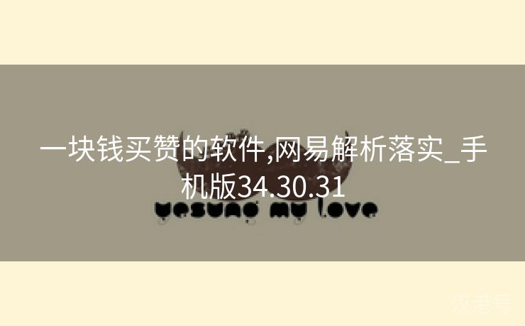 一块钱买赞的软件,网易解析落实_手机版34.30.31