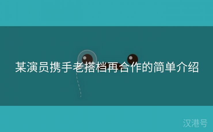 某演员携手老搭档再合作的简单介绍