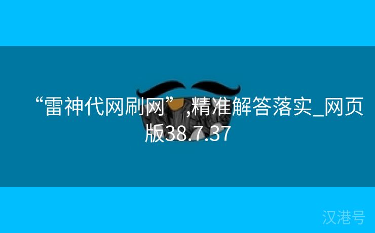 “雷神代网刷网”,精准解答落实_网页版38.7.37