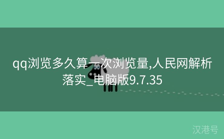 qq浏览多久算一次浏览量,人民网解析落实_电脑版9.7.35