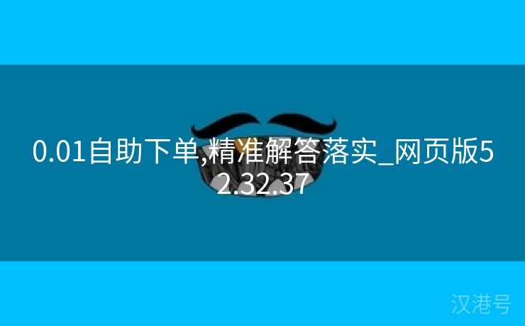 0.01自助下单,精准解答落实_网页版52.32.37