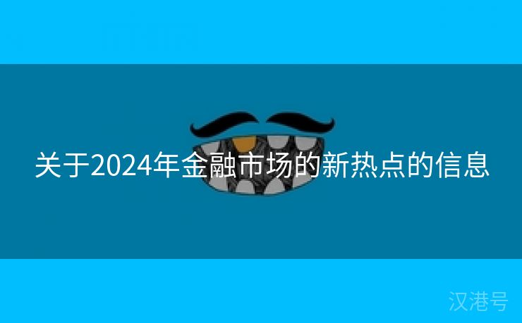 关于2024年金融市场的新热点的信息