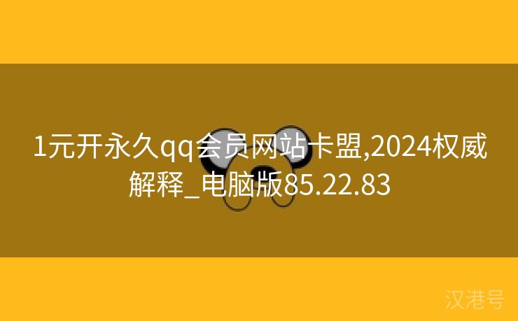 1元开永久qq会员网站卡盟,2024权威解释_电脑版85.22.83