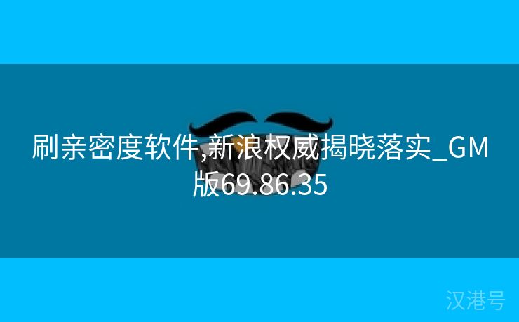 刷亲密度软件,新浪权威揭晓落实_GM版69.86.35