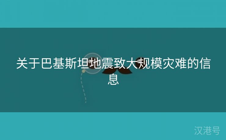 关于巴基斯坦地震致大规模灾难的信息