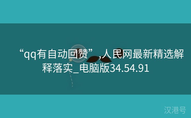 “qq有自动回赞”,人民网最新精选解释落实_电脑版34.54.91