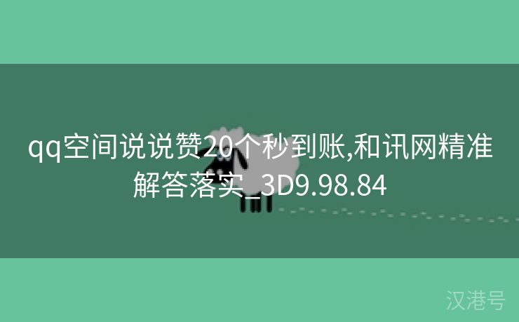 qq空间说说赞20个秒到账,和讯网精准解答落实_3D9.98.84