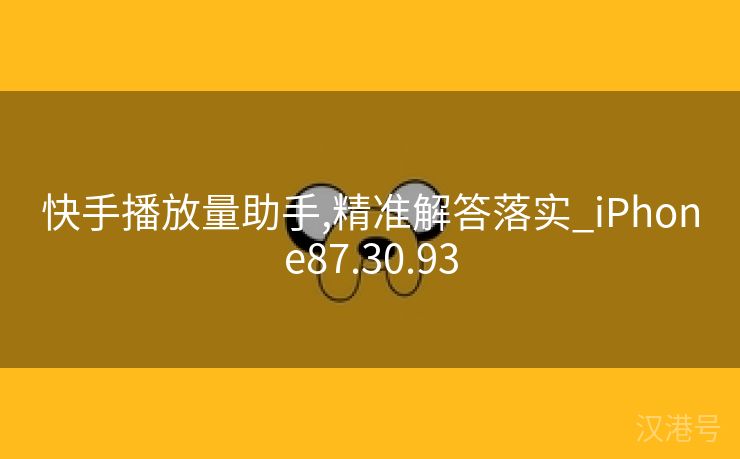 快手播放量助手,精准解答落实_iPhone87.30.93