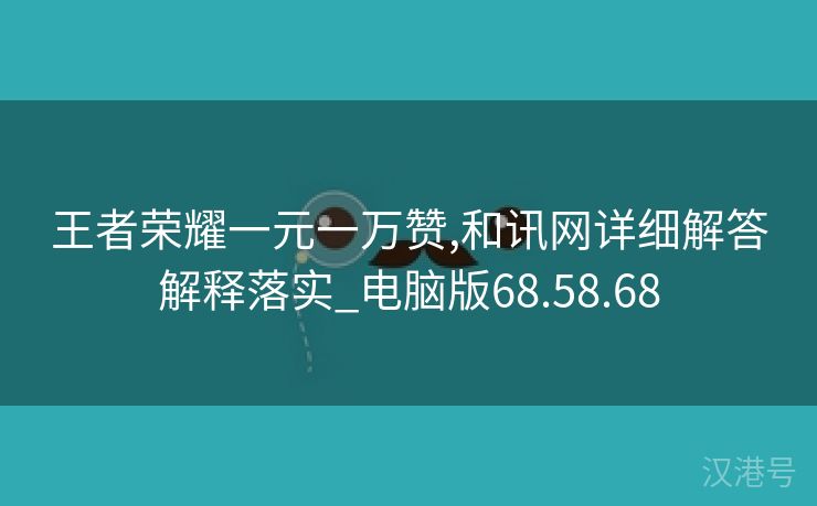 王者荣耀一元一万赞,和讯网详细解答解释落实_电脑版68.58.68