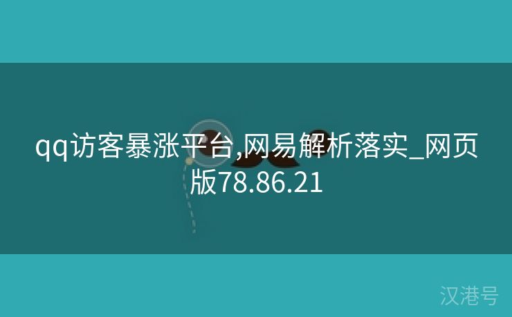 qq访客暴涨平台,网易解析落实_网页版78.86.21