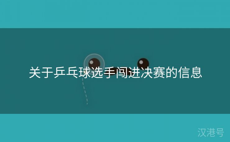 关于乒乓球选手闯进决赛的信息