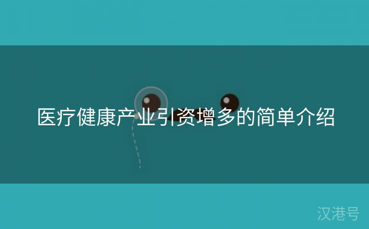 医疗健康产业引资增多的简单介绍