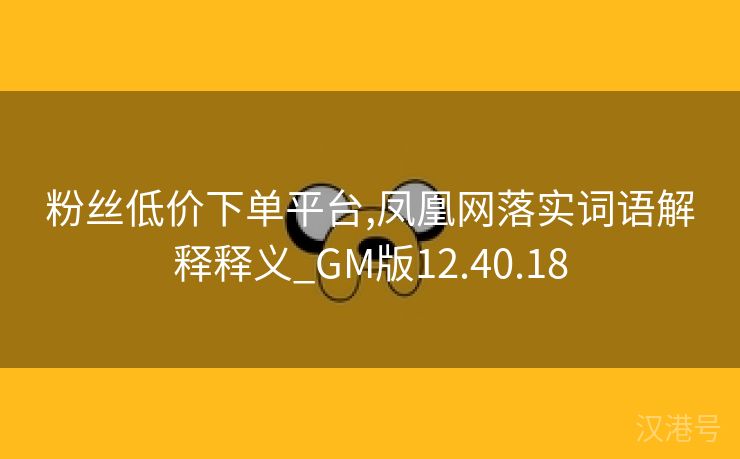 粉丝低价下单平台,凤凰网落实词语解释释义_GM版12.40.18