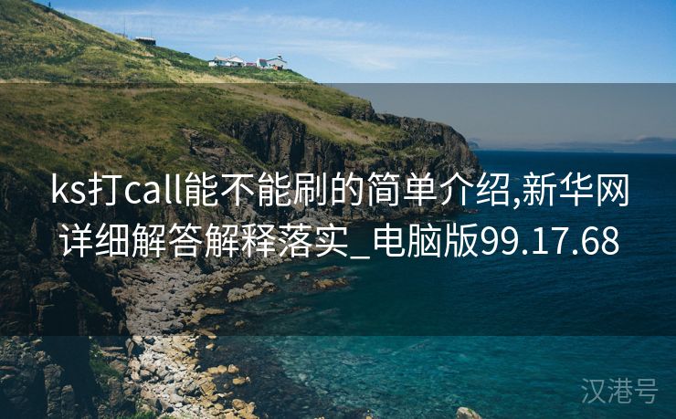 ks打call能不能刷的简单介绍,新华网详细解答解释落实_电脑版99.17.68