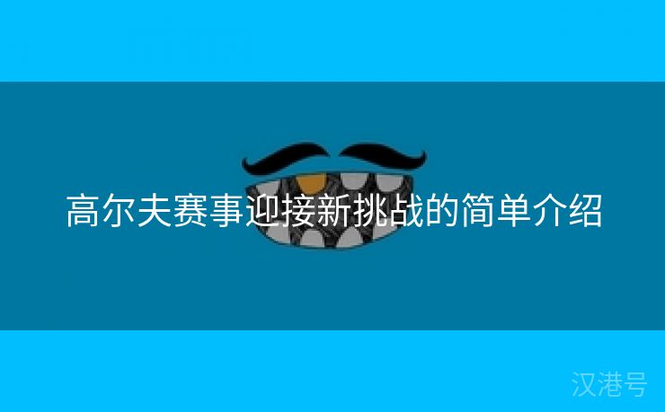 高尔夫赛事迎接新挑战的简单介绍