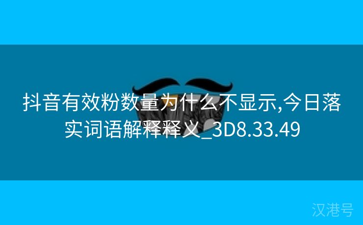 抖音有效粉数量为什么不显示,今日落实词语解释释义_3D8.33.49