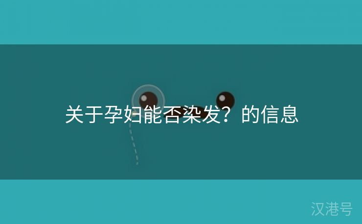 关于孕妇能否染发？的信息