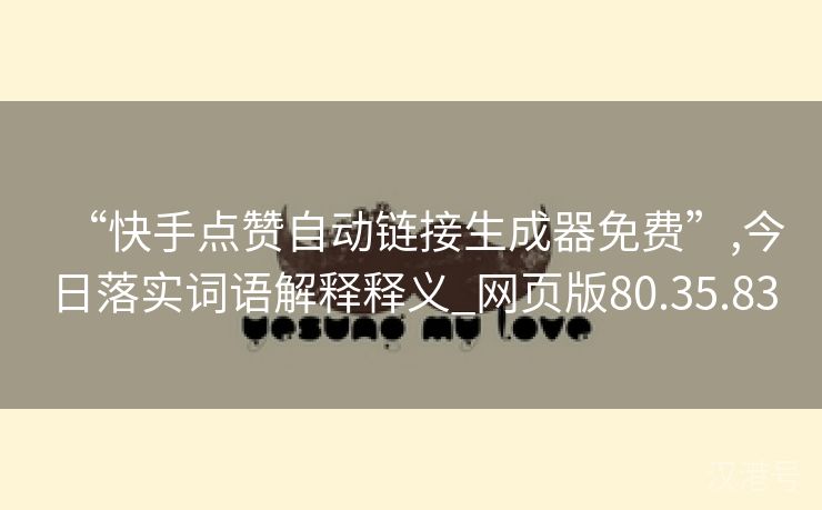 “快手点赞自动链接生成器免费”,今日落实词语解释释义_网页版80.35.83