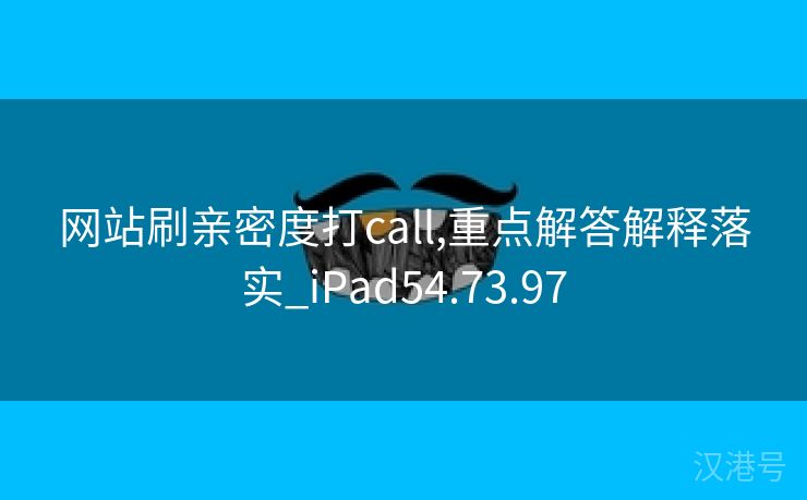 网站刷亲密度打call,重点解答解释落实_iPad54.73.97