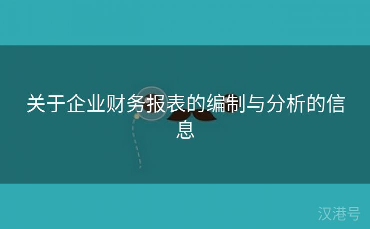 关于企业财务报表的编制与分析的信息