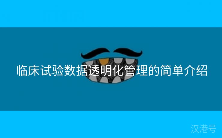 临床试验数据透明化管理的简单介绍