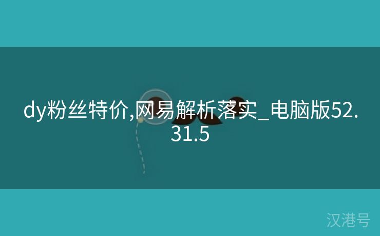 dy粉丝特价,网易解析落实_电脑版52.31.5