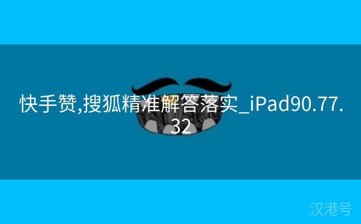 快手赞,搜狐精准解答落实_iPad90.77.32