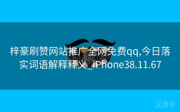 梓豪刷赞网站推广全网免费qq,今日落实词语解释释义_iPhone38.11.67